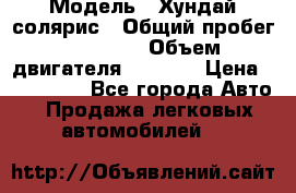  › Модель ­ Хундай солярис › Общий пробег ­ 17 000 › Объем двигателя ­ 1 400 › Цена ­ 630 000 - Все города Авто » Продажа легковых автомобилей   